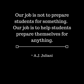 Our job is not to prepare students for something. Our job is to help students prepare themselves for anything.
